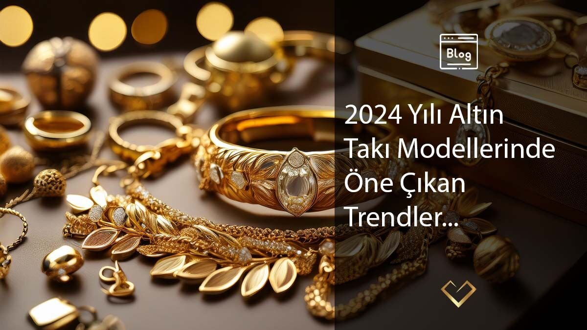 2024 Yılı Altın Takı Modellerinde Öne Çıkan Trendler