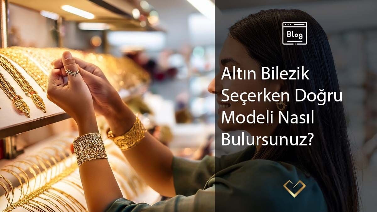 Altın Bilezik Seçerken Doğru Modeli Nasıl Bulursunuz?